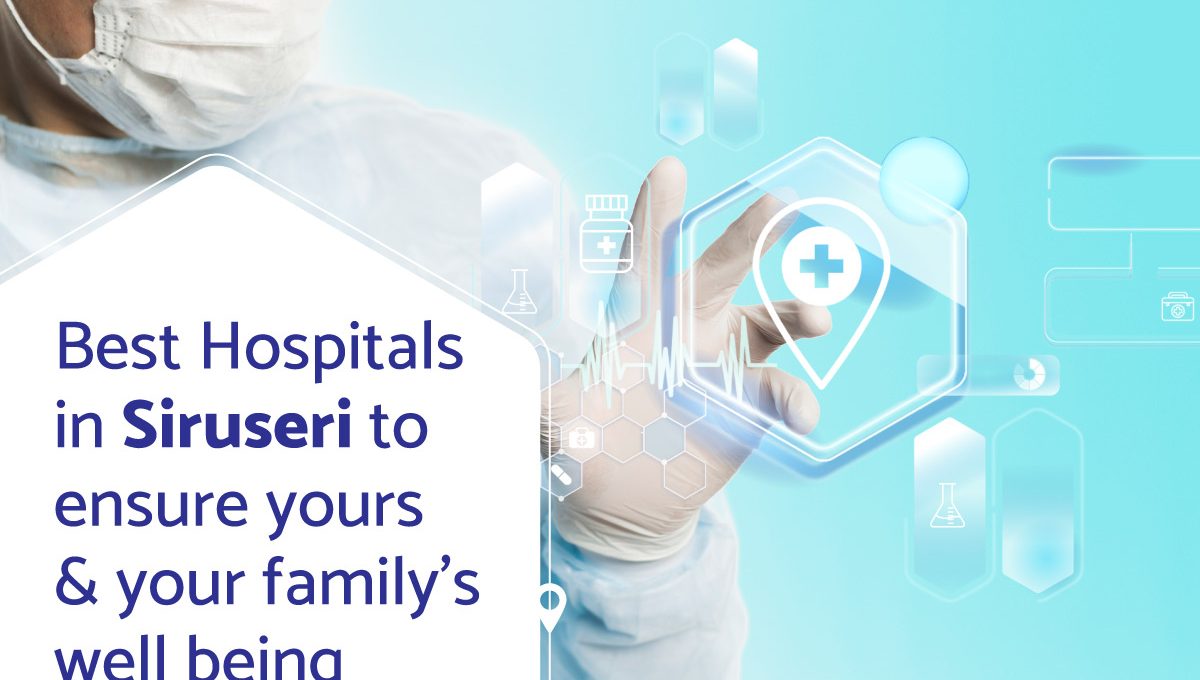 Best Hospitals in Siruseri to ensure your family’s well being